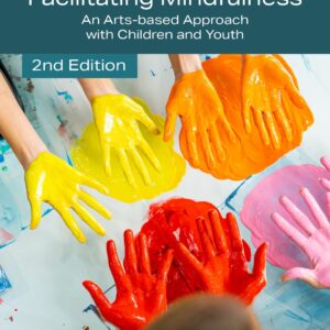 Facilitating Mindfulness: An Arts-Based Approach with Children and Youth, Second Edition